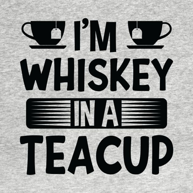 I'm Whiskey In A Teacup by creativeshirtdesigner